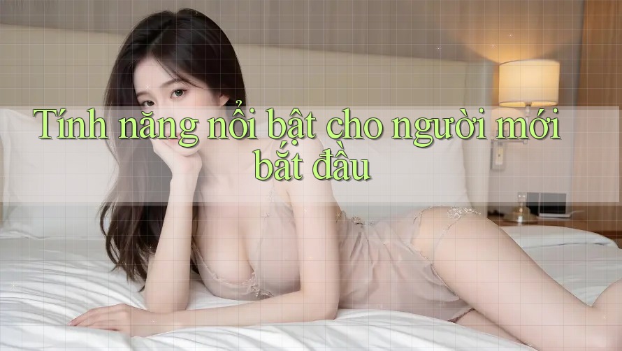 Tính năng nổi bật cho người mới bắt đầu