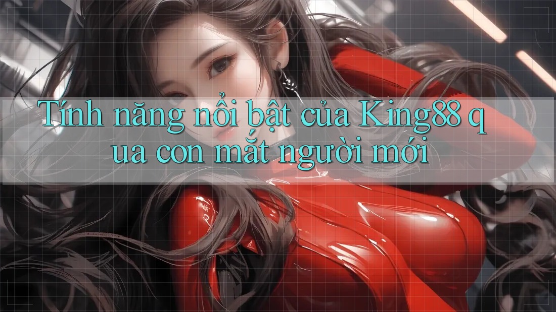 Tính năng nổi bật của King88 qua con mắt người mới