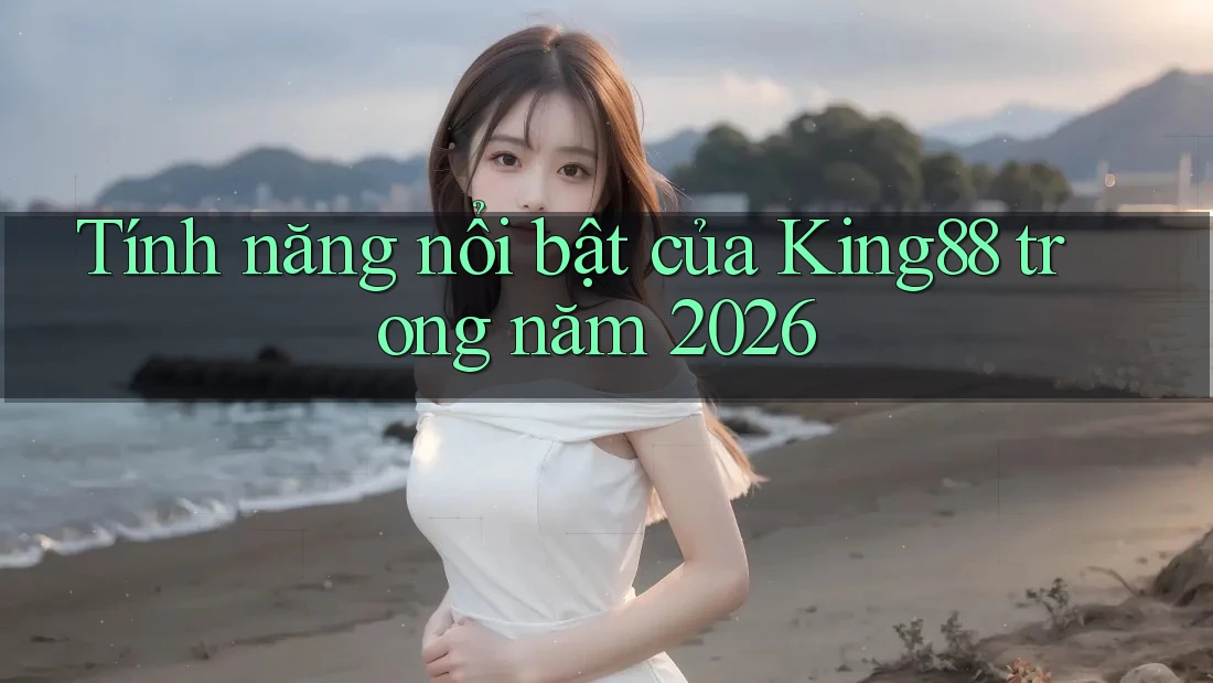 Tính năng nổi bật của King88 trong năm 2026