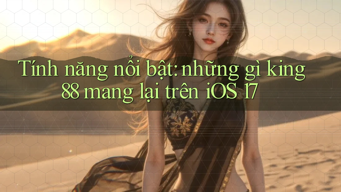 Tính năng nổi bật: những gì king88 mang lại trên iOS 17