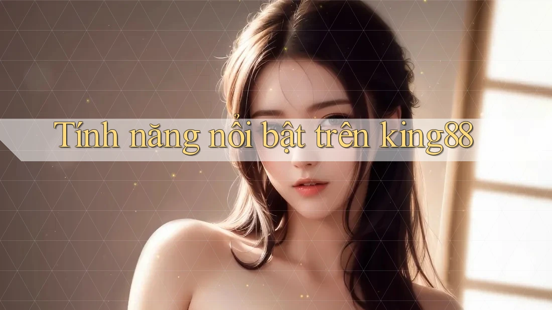Tính năng nổi bật trên king88