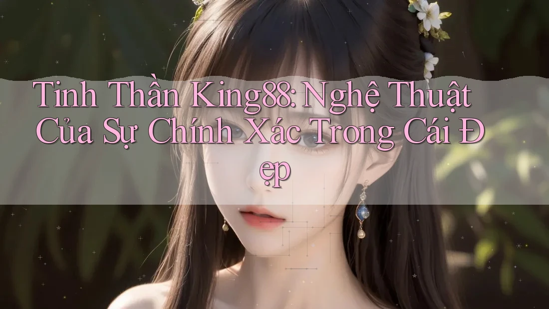 Tinh Thần King88: Nghệ Thuật Của Sự Chính Xác Trong Cái Đẹp