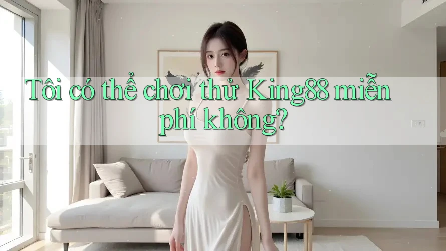 Tôi có thể chơi thử king88 miễn phí không?