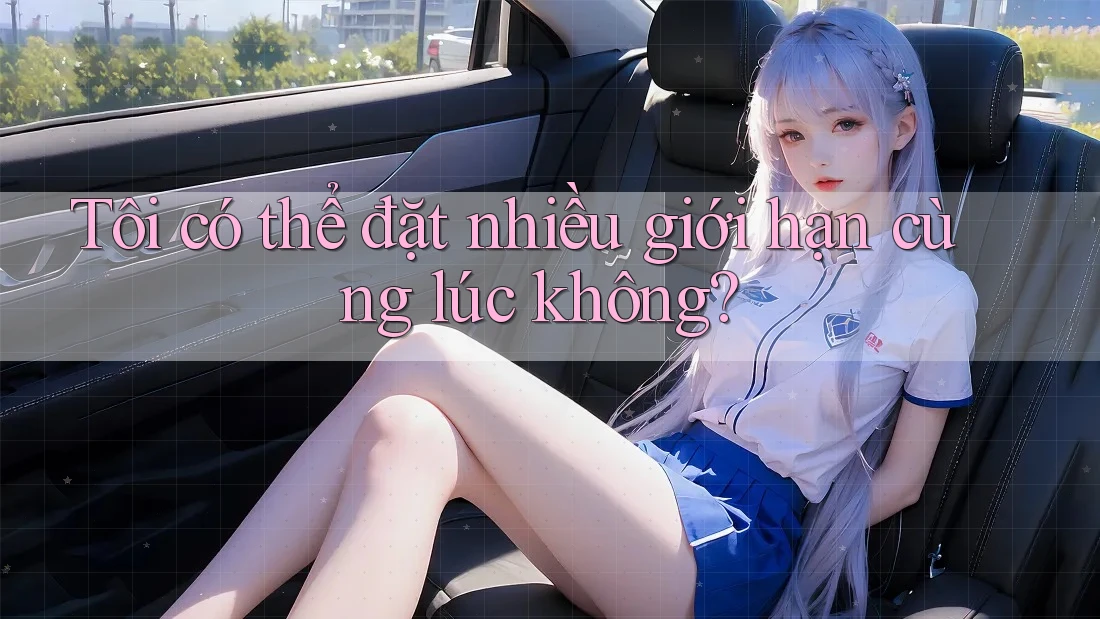 Tôi có thể đặt nhiều giới hạn cùng lúc không?