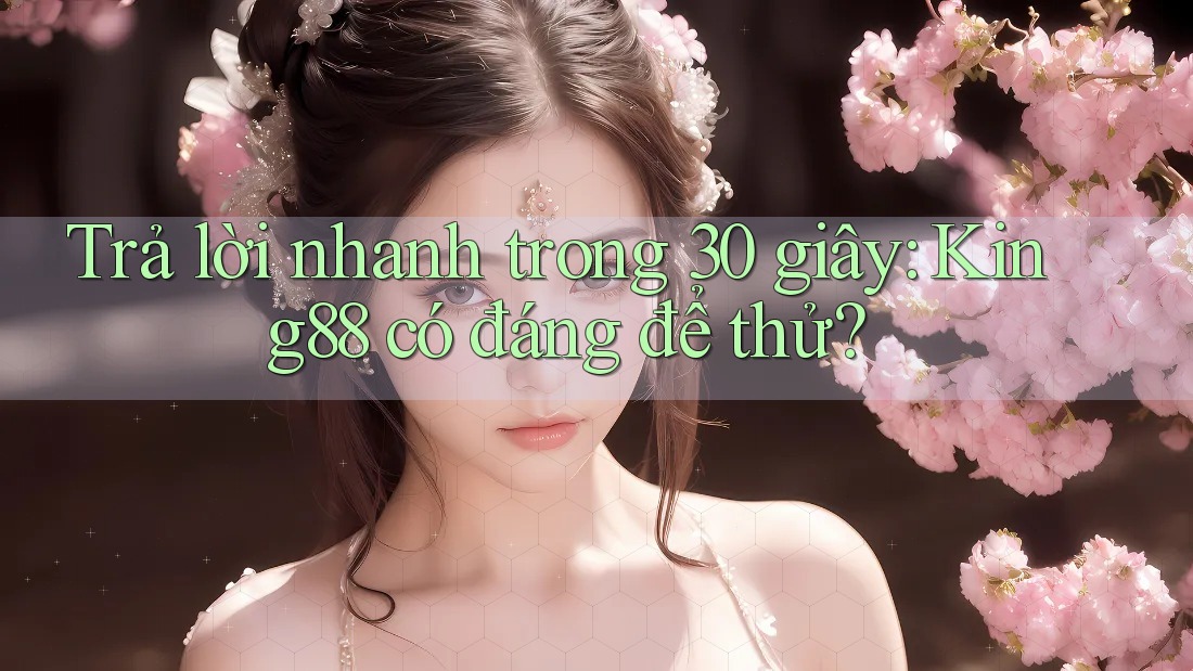 Trả lời nhanh trong 30 giây: King88 có đáng để thử?