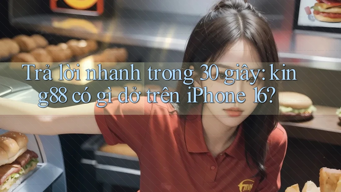 Trả lời nhanh trong 30 giây: king88 có gì dở trên iPhone 16?