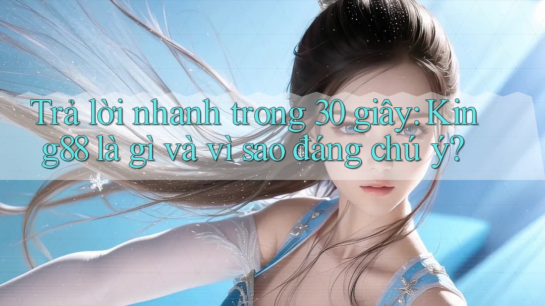 Trả lời nhanh trong 30 giây: King88 là gì và vì sao đáng chú ý?