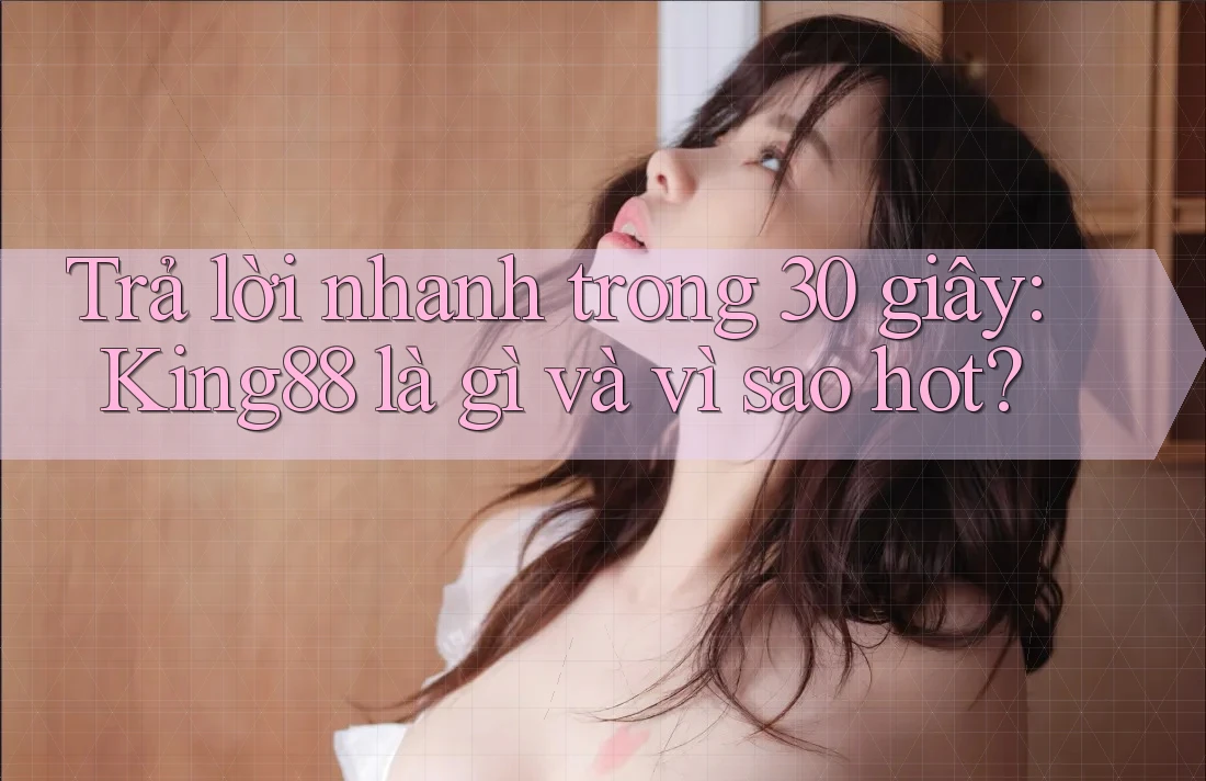 Trả lời nhanh trong 30 giây: King88 là gì và vì sao hot?