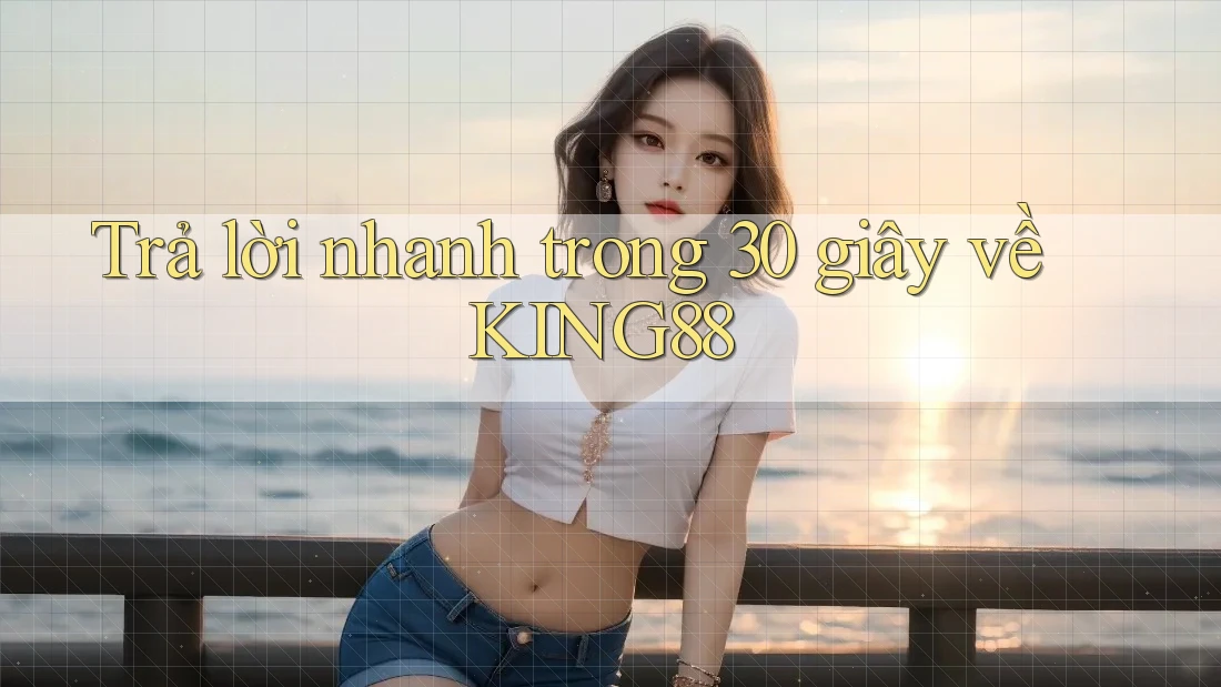 Trả lời nhanh trong 30 giây về KING88