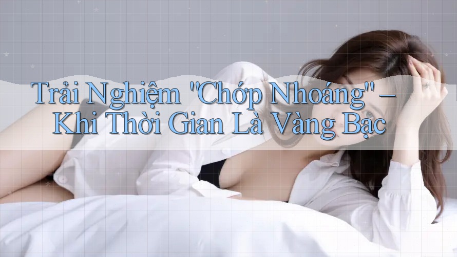 Trải Nghiệm “Chớp Nhoáng” – Khi Thời Gian Là Vàng Bạc