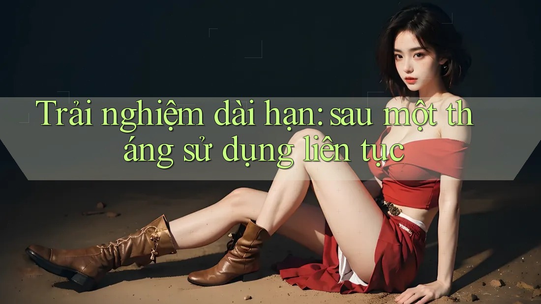 Trải nghiệm dài hạn: sau một tháng sử dụng liên tục