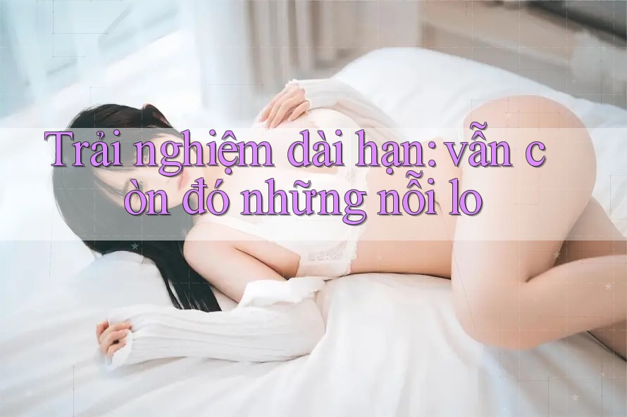 Trải nghiệm dài hạn: vẫn còn đó những nỗi lo