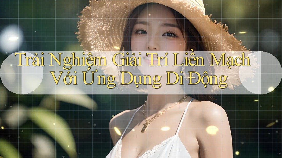 Trải Nghiệm Giải Trí Liền Mạch Với Ứng Dụng Di Động