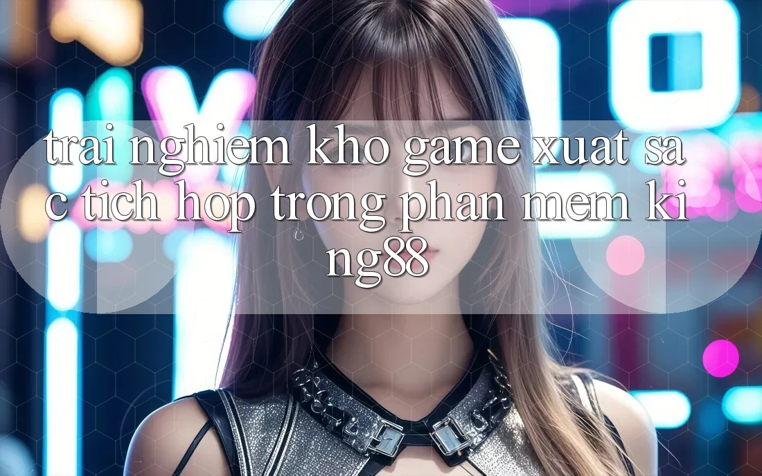 Trải nghiệm Kho Game Xuất sắc Tích Hợp Trong Phần mềm King88