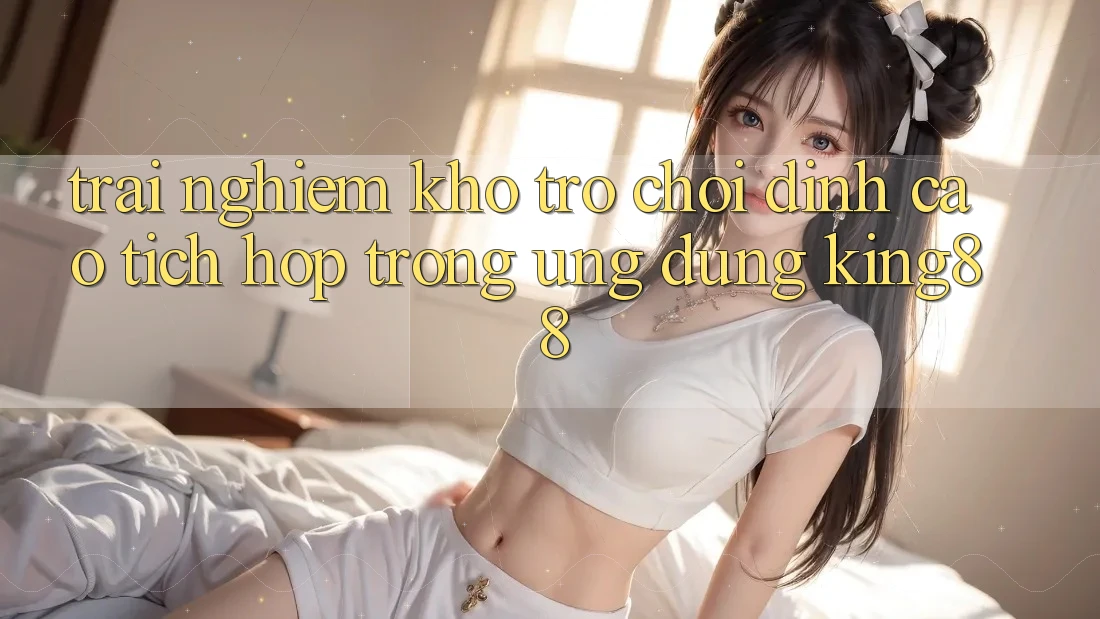 Trải nghiệm Kho Trò chơi Đỉnh cao Tích Hợp Trong Ứng Dụng King88