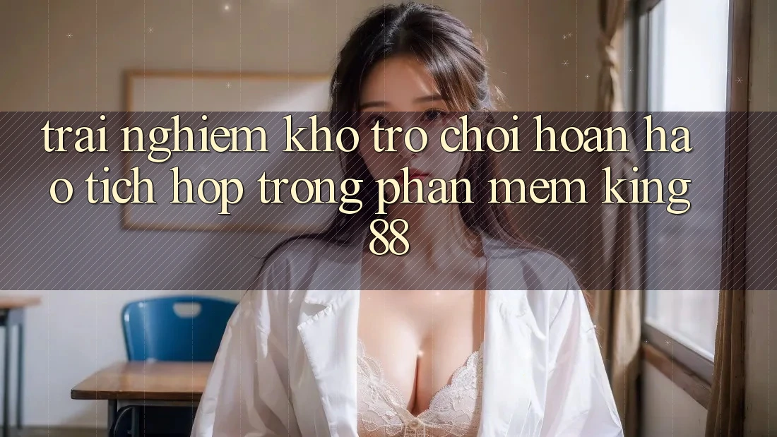 Trải nghiệm Kho Trò chơi Hoàn hảo Tích Hợp Trong Phần mềm King88
