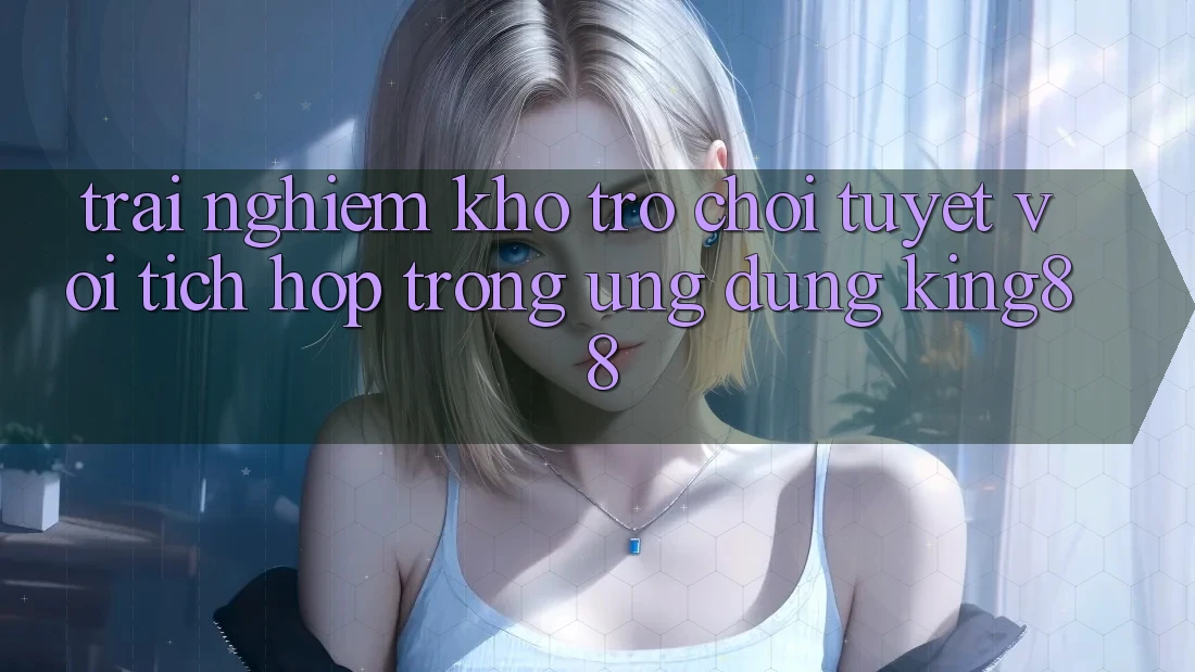 Trải nghiệm Kho Trò chơi Tuyệt vời Tích Hợp Trong Ứng Dụng King88