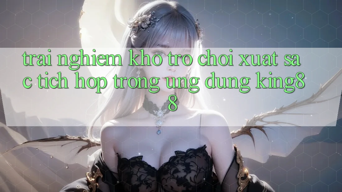 Trải nghiệm Kho Trò chơi Xuất sắc Tích Hợp Trong Ứng Dụng King88