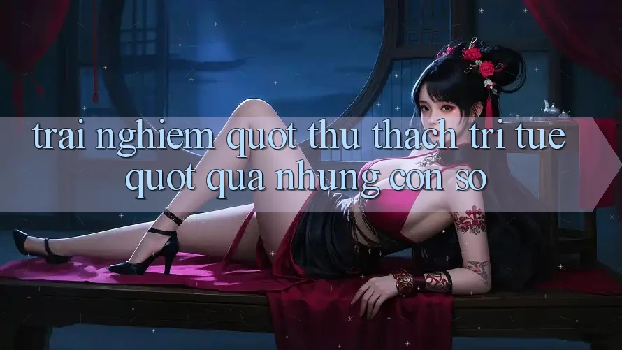 Trải nghiệm " thử thách trí tuệ" qua những con số