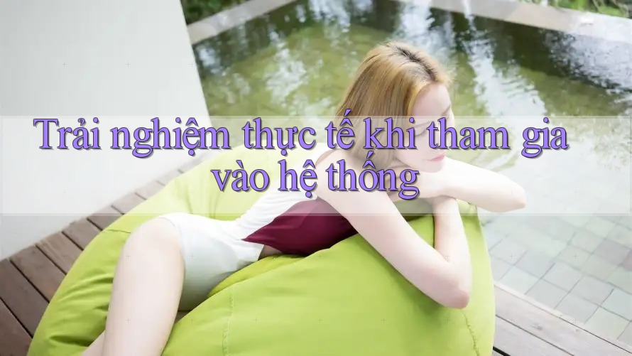 Trải nghiệm thực tế khi tham gia vào hệ thống Trải nghiệm thực tế khi tham gia vào hệ thống