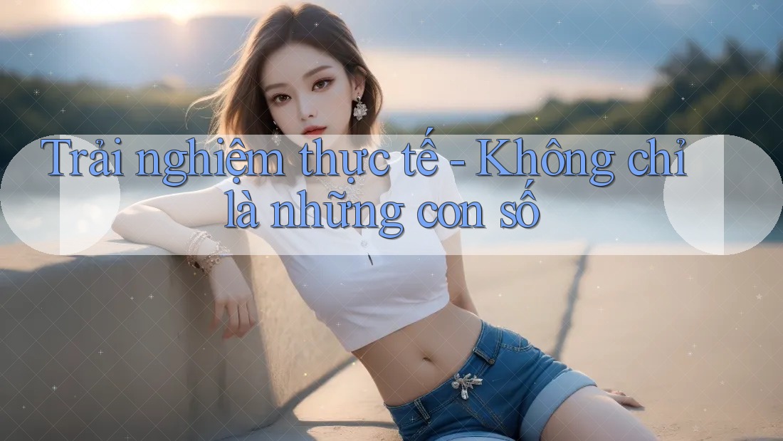 Trải nghiệm thực tế: Không chỉ là những con số