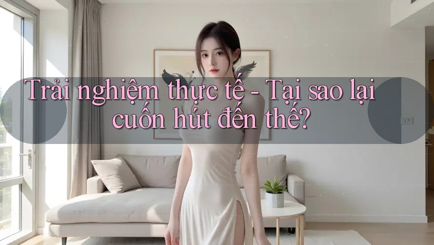 Trải nghiệm thực tế - Tại sao lại cuốn hút đến thế?