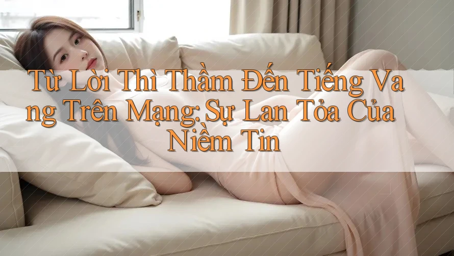 Từ Lời Thì Thầm Đến Tiếng Vang Trên Mạng: Sự Lan Tỏa Của Niềm Tin