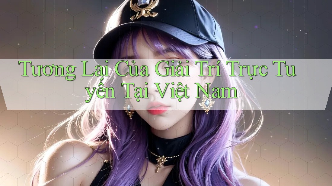 Tương lai của giải trí trực tuyến tại Việt Nam