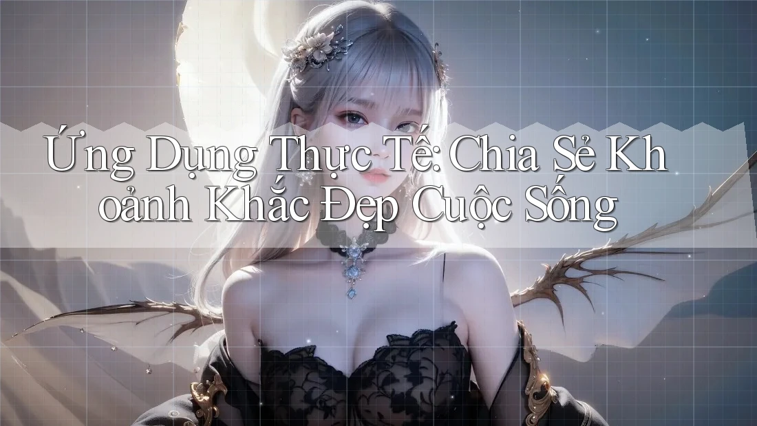 Ứng Dụng Thực Tế: Chia Sẻ Khoảnh Khắc Đẹp Cuộc Sống