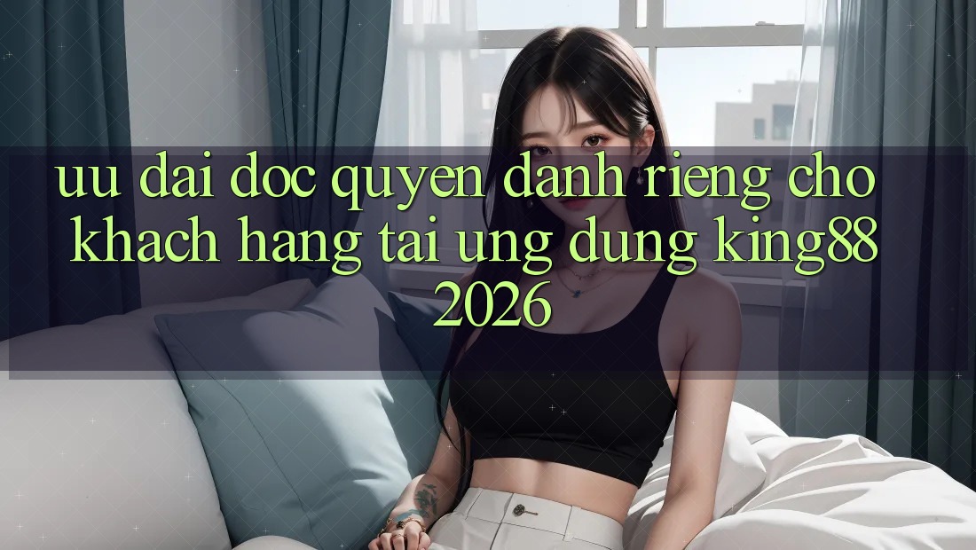 Ưu đãi Độc Quyền Dành Riêng Cho Khách hàng Tải Ứng dụng King88 2026