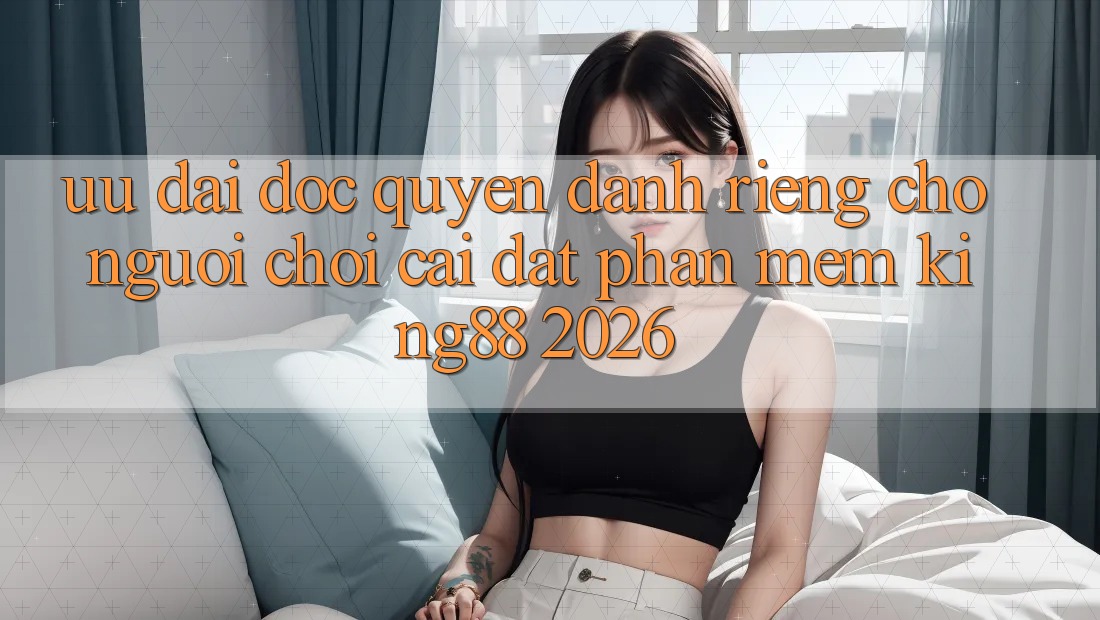 Ưu đãi Độc Quyền Dành Riêng Cho Người chơi Cài đặt Phần mềm King88 2026