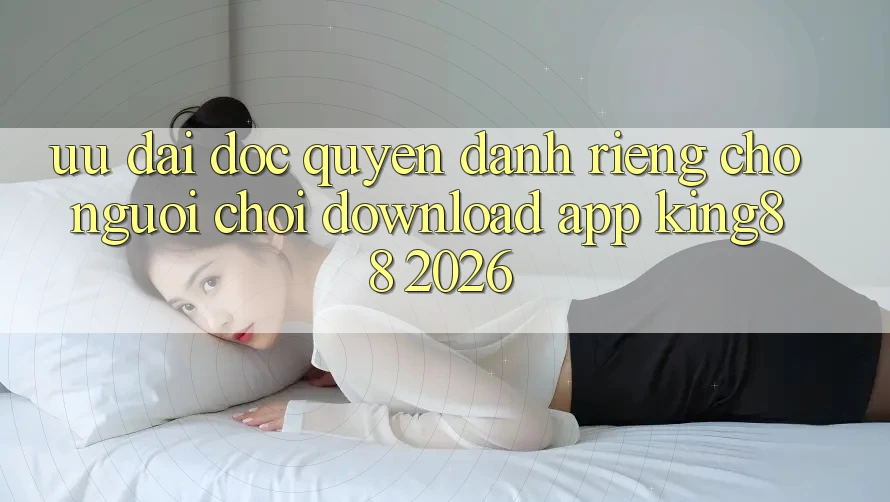 Ưu đãi Độc Quyền Dành Riêng Cho Người chơi Download App King88 2026