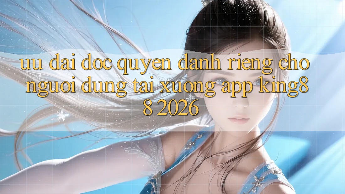 Ưu đãi Độc Quyền Dành Riêng Cho Người Dùng Tải xuống App King88 2026