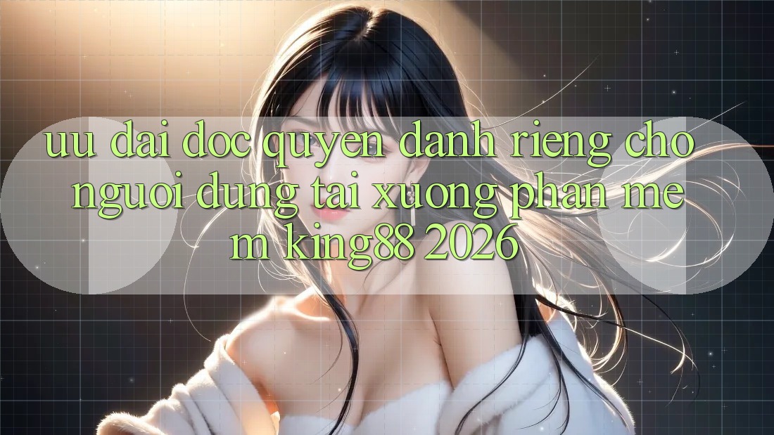 Ưu đãi Độc Quyền Dành Riêng Cho Người Dùng Tải xuống Phần mềm King88 2026