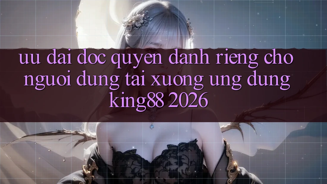 Ưu đãi Độc Quyền Dành Riêng Cho Người Dùng Tải xuống Ứng dụng King88 2026