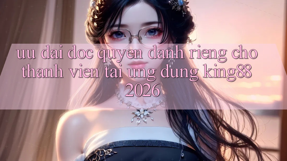 Ưu đãi Độc Quyền Dành Riêng Cho Thành viên Tải Ứng dụng King88 2026