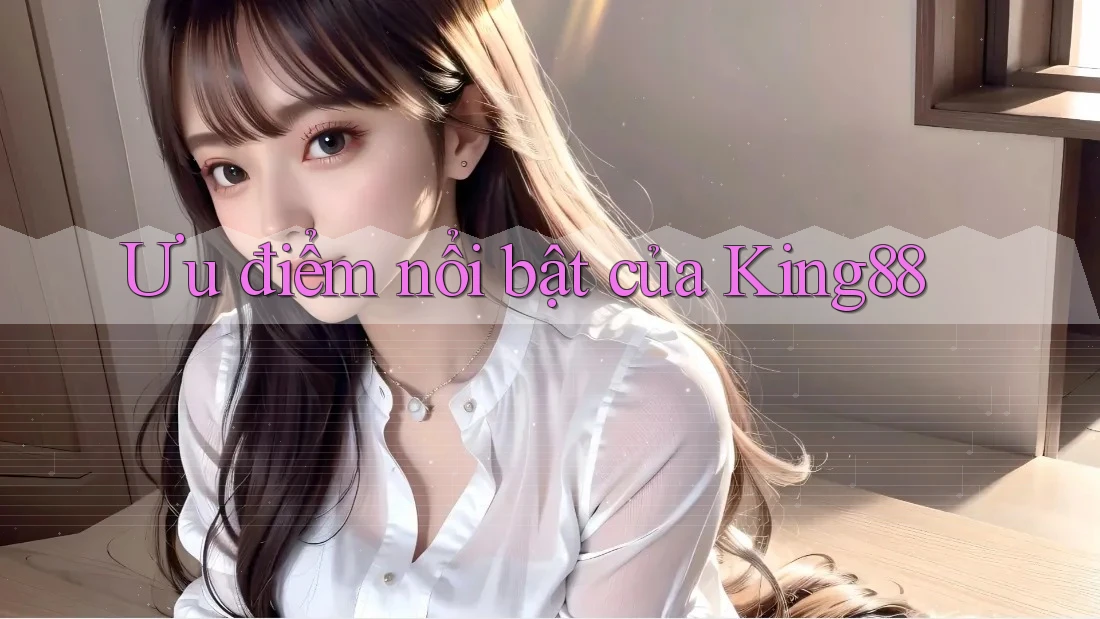 Ưu điểm nổi bật của King88
