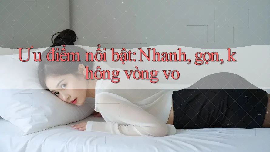 Ưu điểm nổi bật: Nhanh, gọn, không vòng vo