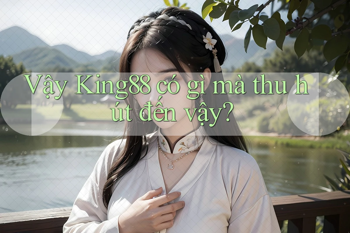 Vậy King88 có gì mà thu hút đến vậy?
