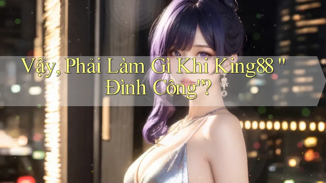 Vậy, Phải Làm Gì Khi King88 “Đình Công”?