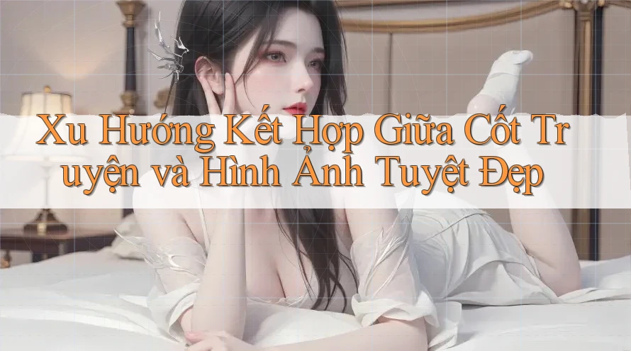 Xu Hướng Kết Hợp Giữa Cốt Truyện và Hình Ảnh Tuyệt Đẹp