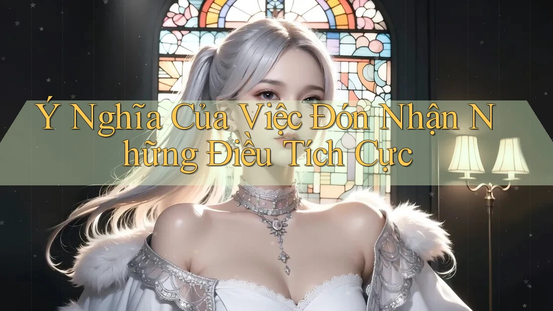 Ý Nghĩa Của Việc Đón Nhận Những Điều Tích Cực